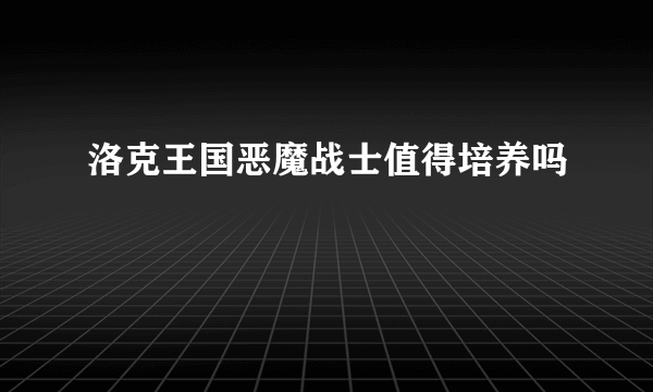 洛克王国恶魔战士值得培养吗