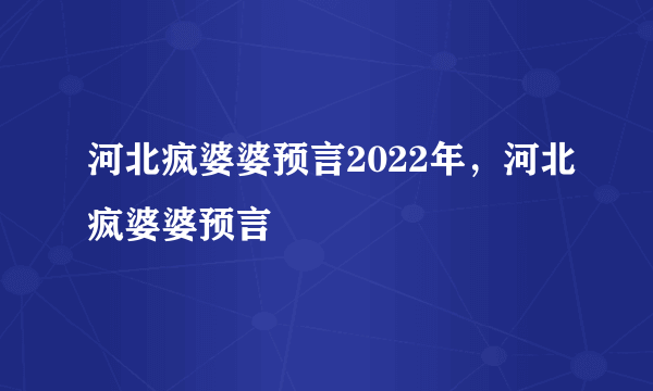 河北疯婆婆预言2022年，河北疯婆婆预言