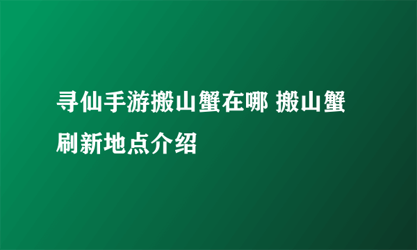 寻仙手游搬山蟹在哪 搬山蟹刷新地点介绍