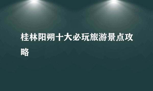 桂林阳朔十大必玩旅游景点攻略