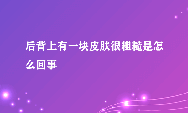 后背上有一块皮肤很粗糙是怎么回事