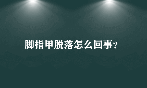 脚指甲脱落怎么回事？