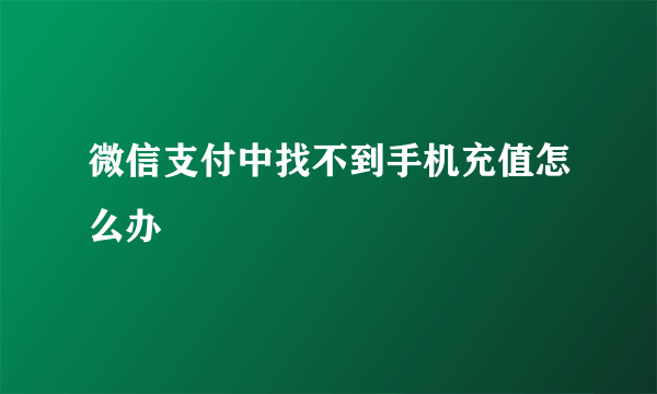 微信支付中找不到手机充值怎么办