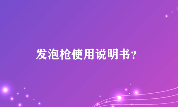 发泡枪使用说明书？