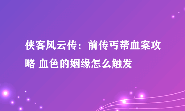 侠客风云传：前传丐帮血案攻略 血色的姻缘怎么触发