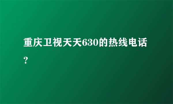 重庆卫视天天630的热线电话？