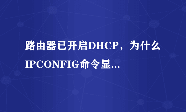 路由器已开启DHCP，为什么IPCONFIG命令显示“DhcpEnabled”为“no”？电脑的DHCP也已经开启。