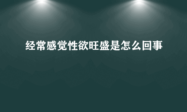 经常感觉性欲旺盛是怎么回事