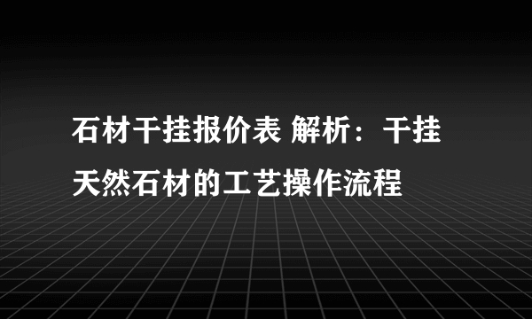 石材干挂报价表 解析：干挂天然石材的工艺操作流程