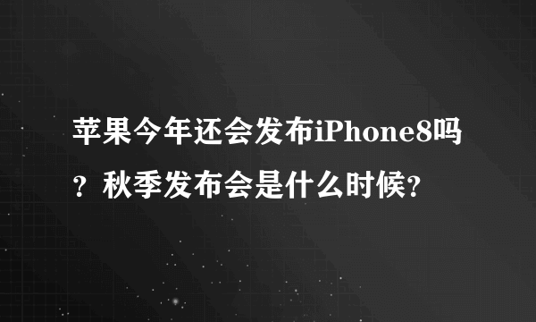 苹果今年还会发布iPhone8吗？秋季发布会是什么时候？