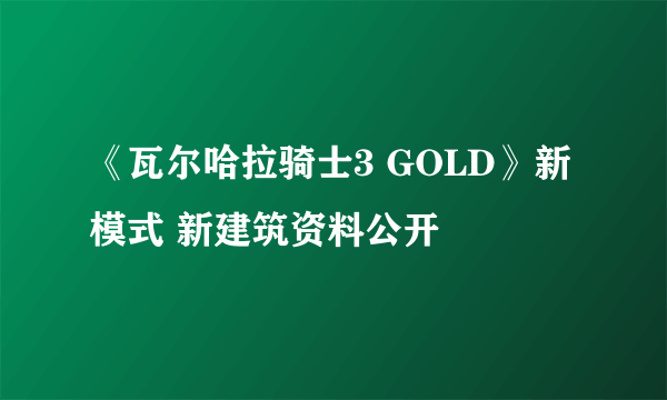 《瓦尔哈拉骑士3 GOLD》新模式 新建筑资料公开