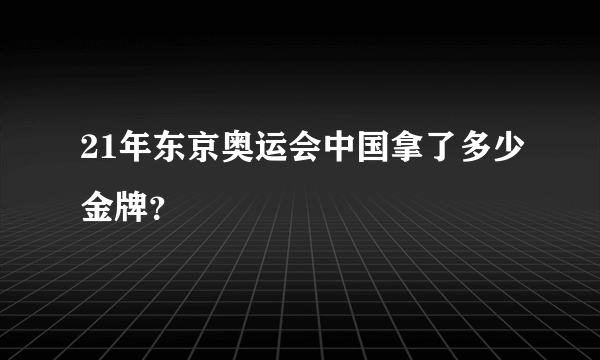 21年东京奥运会中国拿了多少金牌？