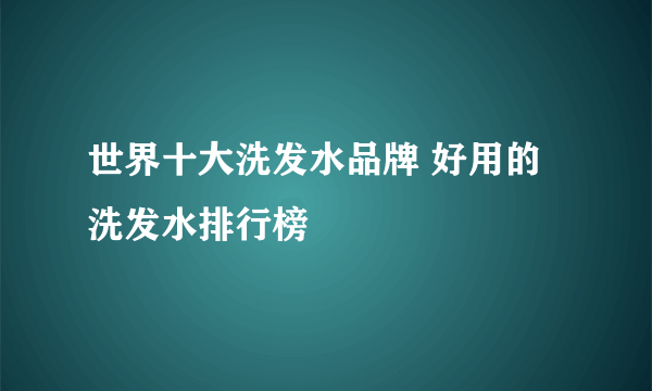 世界十大洗发水品牌 好用的洗发水排行榜