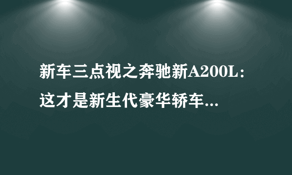 新车三点视之奔驰新A200L：这才是新生代豪华轿车该有的样子