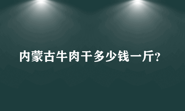 内蒙古牛肉干多少钱一斤？