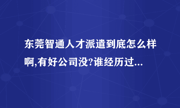 东莞智通人才派遣到底怎么样啊,有好公司没?谁经历过,麻烦说一下啊