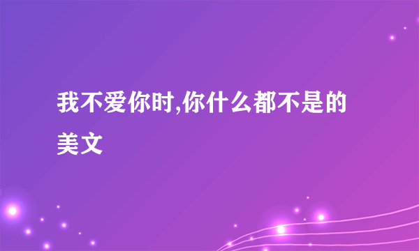 我不爱你时,你什么都不是的美文