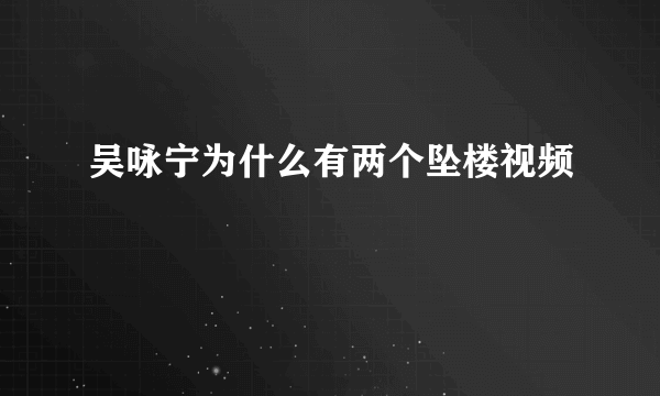 吴咏宁为什么有两个坠楼视频