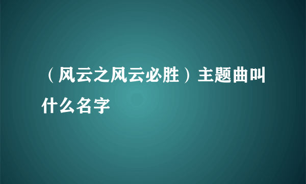 （风云之风云必胜）主题曲叫什么名字