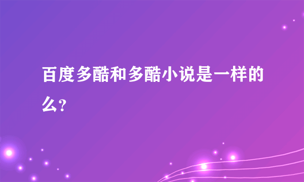 百度多酷和多酷小说是一样的么？