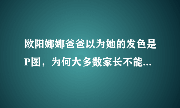 欧阳娜娜爸爸以为她的发色是P图，为何大多数家长不能接受孩子染发？