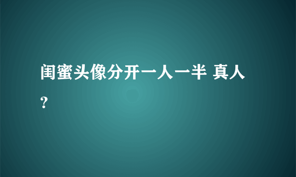 闺蜜头像分开一人一半 真人？