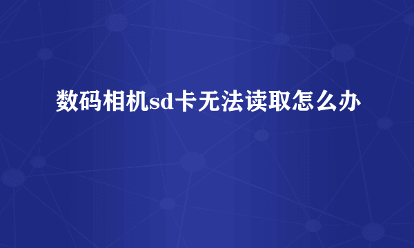 数码相机sd卡无法读取怎么办