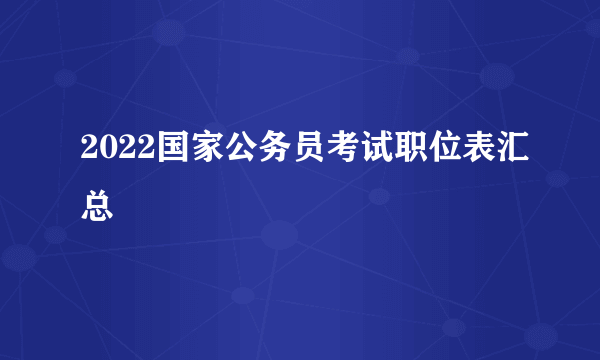 2022国家公务员考试职位表汇总