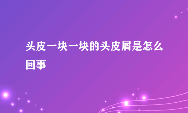 头皮一块一块的头皮屑是怎么回事