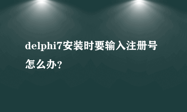 delphi7安装时要输入注册号怎么办？