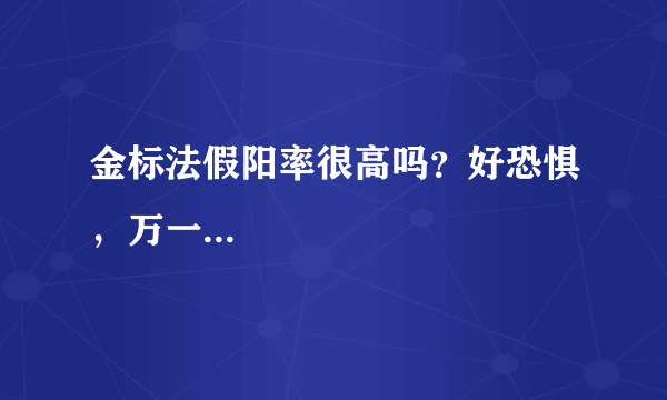 金标法假阳率很高吗？好恐惧，万一...