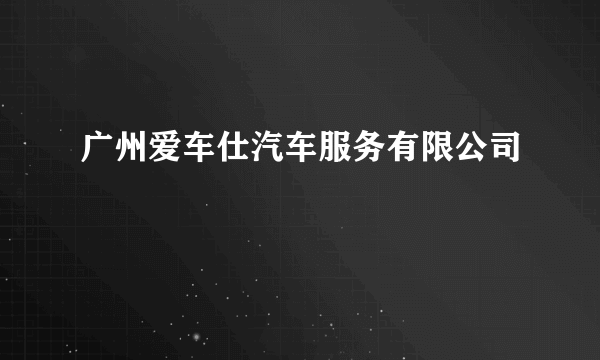 广州爱车仕汽车服务有限公司