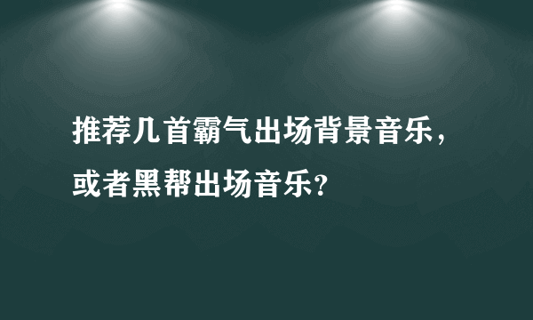 推荐几首霸气出场背景音乐，或者黑帮出场音乐？