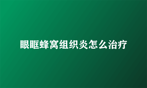 眼眶蜂窝组织炎怎么治疗