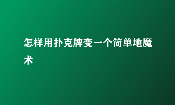 怎样用扑克牌变一个简单地魔术