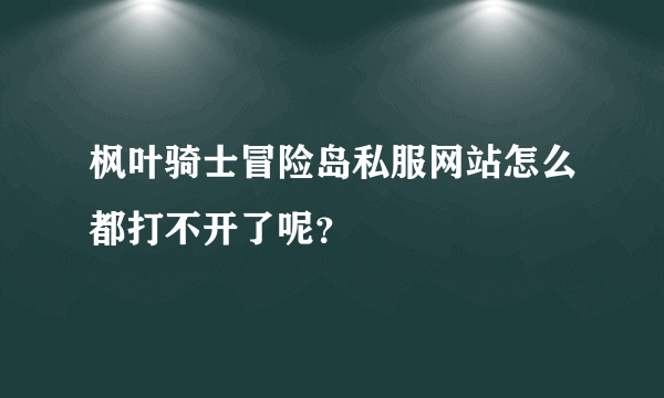 枫叶骑士冒险岛私服网站怎么都打不开了呢？