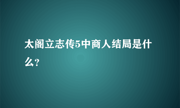 太阁立志传5中商人结局是什么？