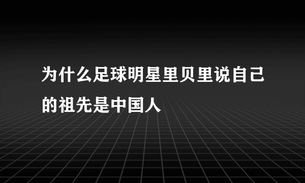 为什么足球明星里贝里说自己的祖先是中国人