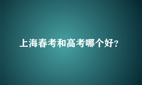 上海春考和高考哪个好？