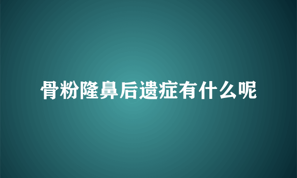 骨粉隆鼻后遗症有什么呢