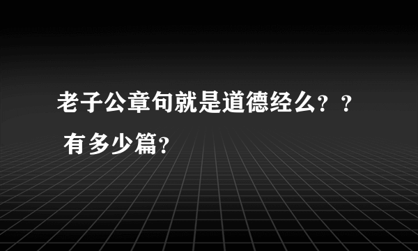 老子公章句就是道德经么？？ 有多少篇？