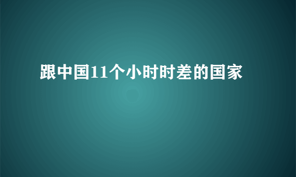 跟中国11个小时时差的国家