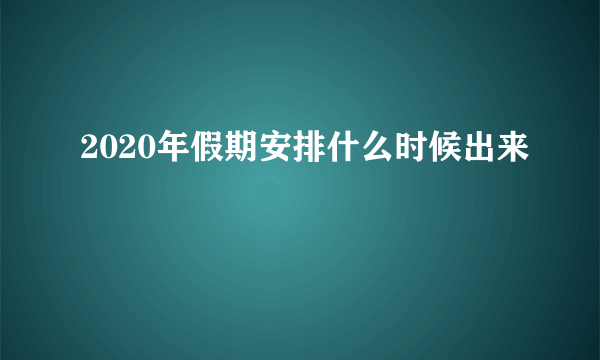 2020年假期安排什么时候出来