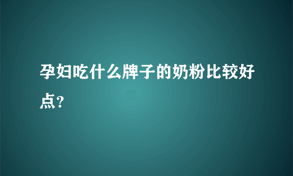 孕妇吃什么牌子的奶粉比较好点？