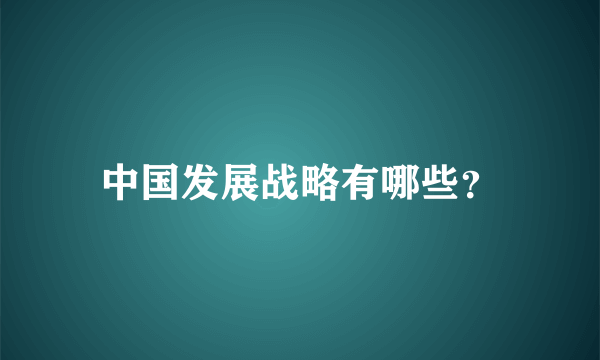 中国发展战略有哪些？