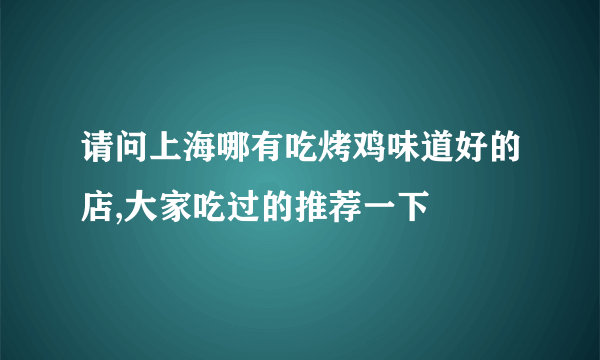 请问上海哪有吃烤鸡味道好的店,大家吃过的推荐一下