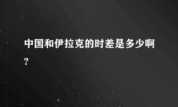 中国和伊拉克的时差是多少啊?