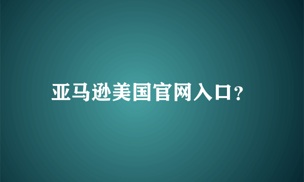 亚马逊美国官网入口？