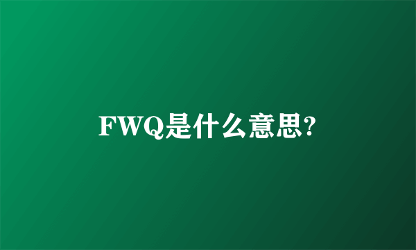 FWQ是什么意思?