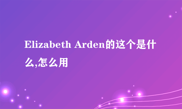 Elizabeth Arden的这个是什么,怎么用